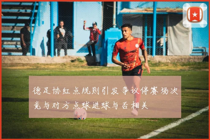 德足协红点规则引发争议停赛场次竟与对方点球进球与否相关