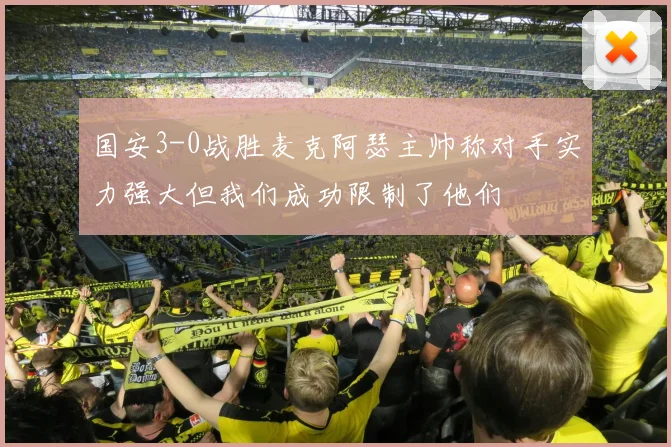 国安3-0战胜麦克阿瑟主帅称对手实力强大但我们成功限制了他们