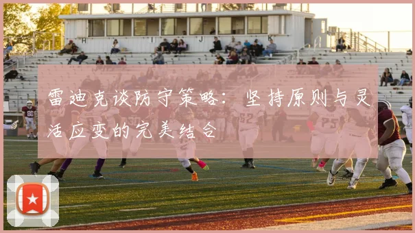 雷迪克谈防守策略：坚持原则与灵活应变的完美结合