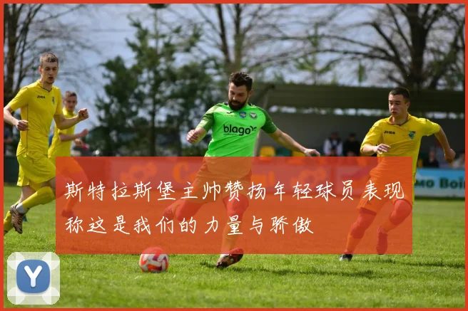 斯特拉斯堡主帅赞扬年轻球员表现称这是我们的力量与骄傲