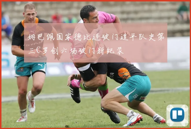姆巴佩国家德比连破门追平队史第三C罗创六场破门新纪录
