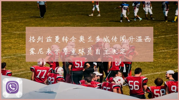 格列兹曼转会奥兰多城传闻升温西蒙尼表示尊重球员自主决定
