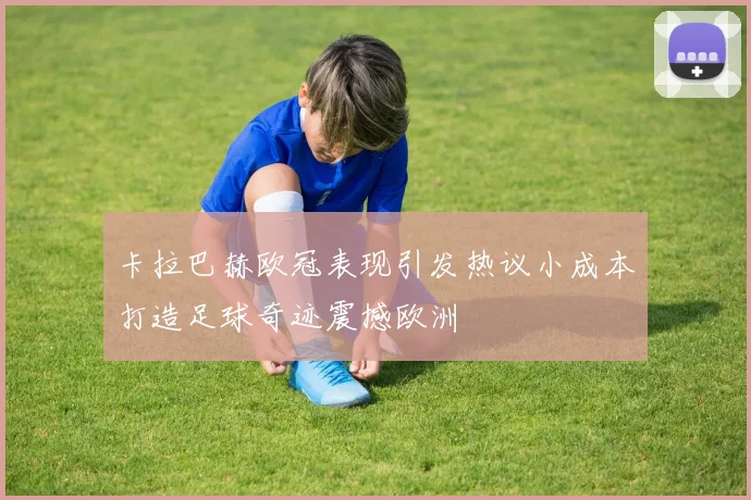卡拉巴赫欧冠表现引发热议小成本打造足球奇迹震撼欧洲