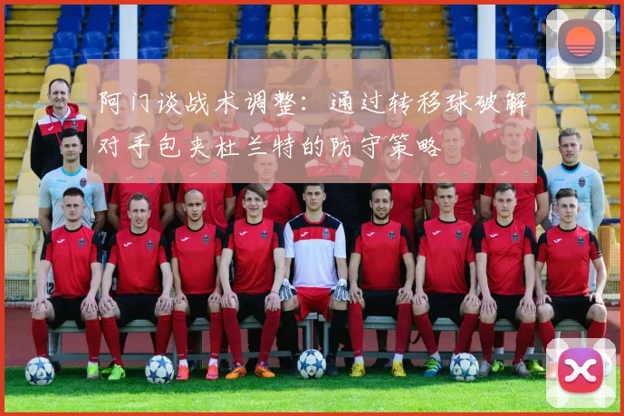 阿门谈战术调整：通过转移球破解对手包夹杜兰特的防守策略