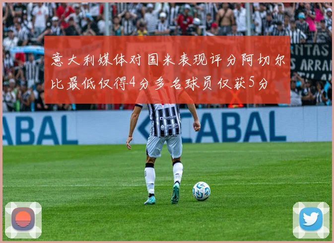 意大利媒体对国米表现评分阿切尔比最低仅得4分多名球员仅获5分