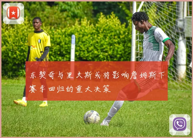 东契奇与里夫斯或将影响詹姆斯下赛季回归的重大决策
